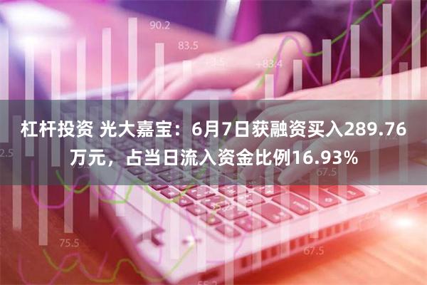 杠杆投资 光大嘉宝：6月7日获融资买入289.76万元，占当日流入资金比例16.93%