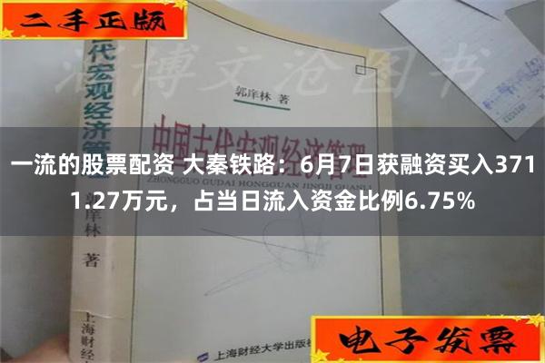 一流的股票配资 大秦铁路：6月7日获融资买入3711.27万元，占当日流入资金比例6.75%