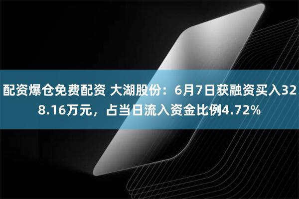 配资爆仓免费配资 大湖股份：6月7日获融资买入328.16万元，占当日流入资金比例4.72%