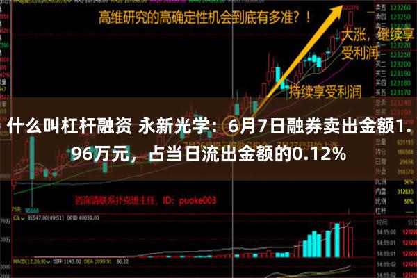 什么叫杠杆融资 永新光学：6月7日融券卖出金额1.96万元，占当日流出金额的0.12%