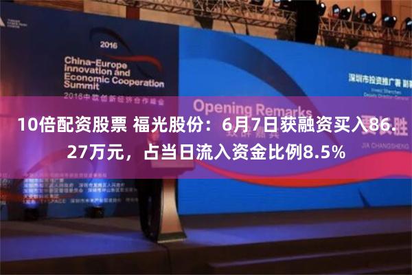 10倍配资股票 福光股份：6月7日获融资买入86.27万元，占当日流入资金比例8.5%
