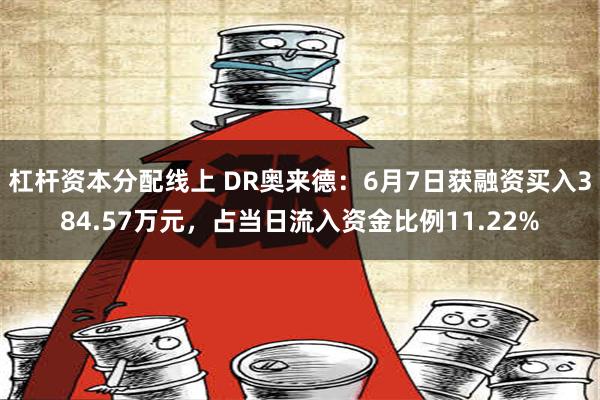 杠杆资本分配线上 DR奥来德：6月7日获融资买入384.57万元，占当日流入资金比例11.22%