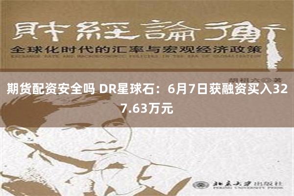 期货配资安全吗 DR星球石：6月7日获融资买入327.63万元