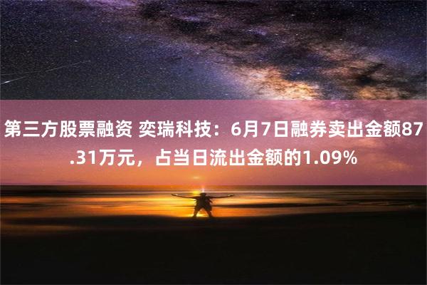 第三方股票融资 奕瑞科技：6月7日融券卖出金额87.31万元，占当日流出金额的1.09%