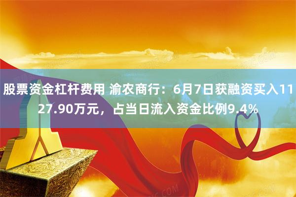 股票资金杠杆费用 渝农商行：6月7日获融资买入1127.90万元，占当日流入资金比例9.4%