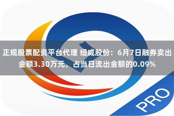 正规股票配资平台代理 纽威股份：6月7日融券卖出金额3.30万元，占当日流出金额的0.09%