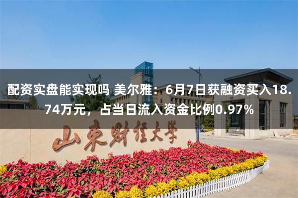 配资实盘能实现吗 美尔雅：6月7日获融资买入18.74万元，占当日流入资金比例0.97%