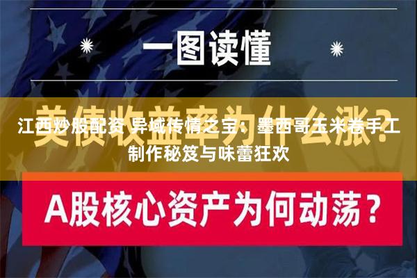 江西炒股配资 异域传情之宝：墨西哥玉米卷手工制作秘笈与味蕾狂欢