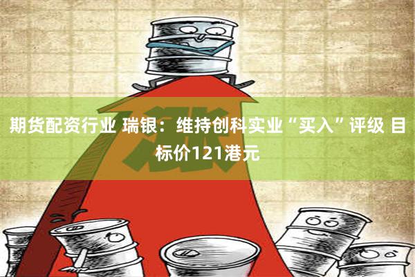 期货配资行业 瑞银：维持创科实业“买入”评级 目标价121港元