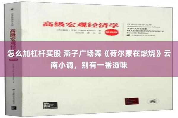 怎么加杠杆买股 燕子广场舞《荷尔蒙在燃烧》云南小调，别有一番滋味