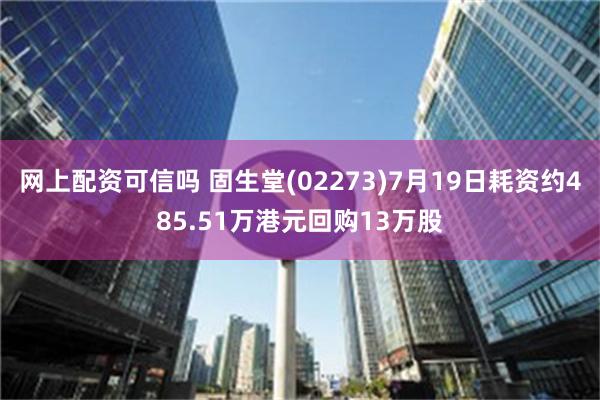 网上配资可信吗 固生堂(02273)7月19日耗资约485.51万港元回购13万股