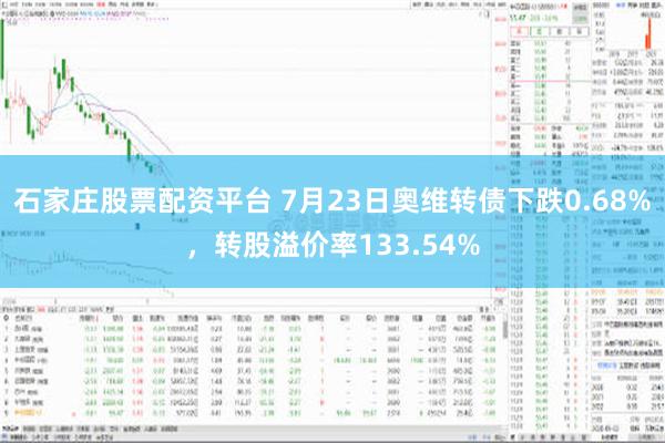 石家庄股票配资平台 7月23日奥维转债下跌0.68%，转股溢价率133.54%