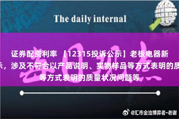 证券配资利率 【12315投诉公示】老板电器新增2件投诉公示，涉及不符合以产品说明、实物样品等方式表明的质量状况问题等