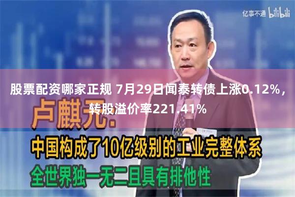 股票配资哪家正规 7月29日闻泰转债上涨0.12%，转股溢价率221.41%