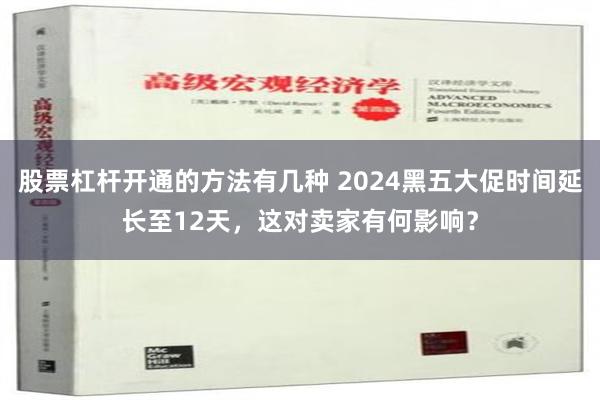 股票杠杆开通的方法有几种 2024黑五大促时间延长至12天，这对卖家有何影响？