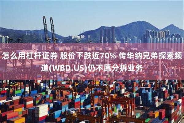 怎么用杠杆证券 股价下跌近70% 传华纳兄弟探索频道(WBD.US)仍不愿分拆业务