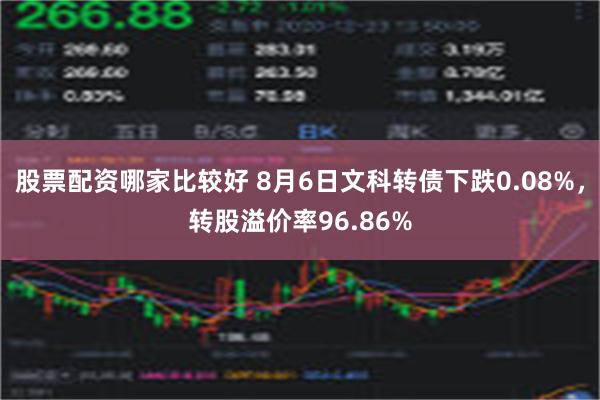 股票配资哪家比较好 8月6日文科转债下跌0.08%，转股溢价率96.86%