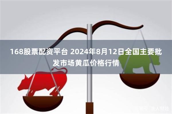 168股票配资平台 2024年8月12日全国主要批发市场黄瓜价格行情