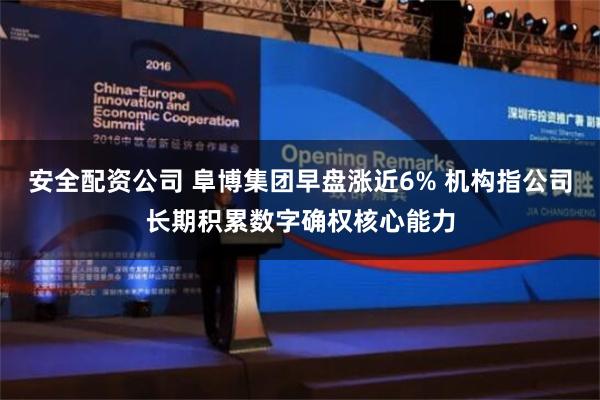 安全配资公司 阜博集团早盘涨近6% 机构指公司长期积累数字确权核心能力