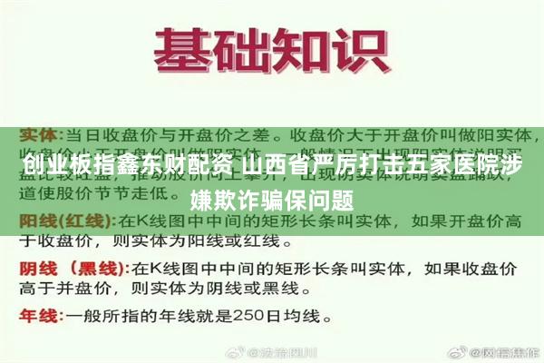 创业板指鑫东财配资 山西省严厉打击五家医院涉嫌欺诈骗保问题