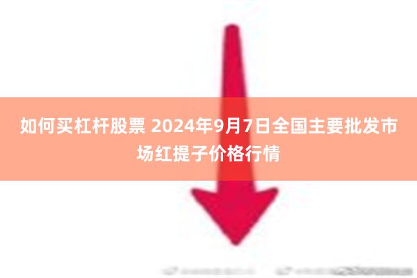 如何买杠杆股票 2024年9月7日全国主要批发市场红提子价格行情