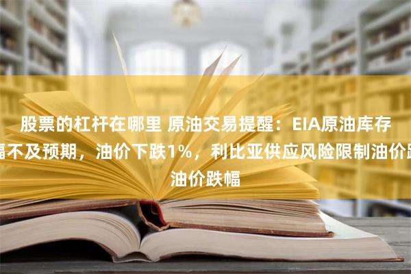 股票的杠杆在哪里 原油交易提醒：EIA原油库存降幅不及预期，油价下跌1%，利比亚供应风险限制油价跌幅