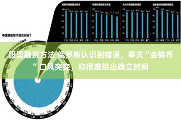 股票融资方法 俄罗斯认识到错误，事关“金砖币”口风突变，称很难给出确立时间