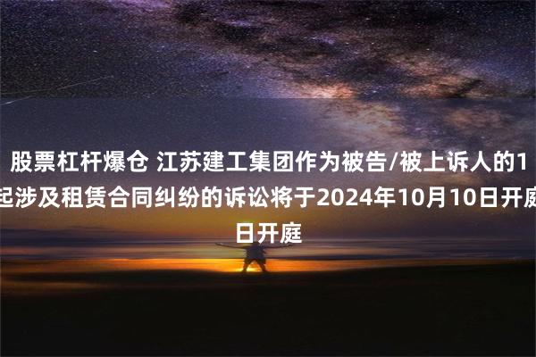 股票杠杆爆仓 江苏建工集团作为被告/被上诉人的1起涉及租赁合同纠纷的诉讼将于2024年10月10日开庭