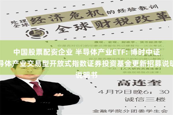 中国股票配资企业 半导体产业ETF: 博时中证半导体产业交易型开放式指数证券投资基金更新招募说明书