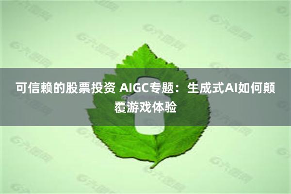 可信赖的股票投资 AIGC专题：生成式AI如何颠覆游戏体验