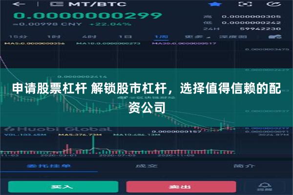 申请股票杠杆 解锁股市杠杆，选择值得信赖的配资公司