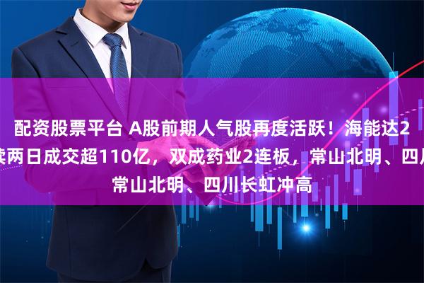 配资股票平台 A股前期人气股再度活跃！海能达2连板，连续两日成交超110亿，双成药业2连板，常山北明、四川长虹冲高