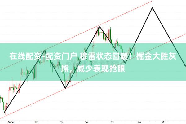 在线配资-配资门户 穆雷状态回暖！掘金大胜灰熊，威少表现抢眼