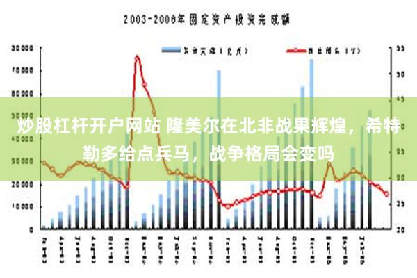 炒股杠杆开户网站 隆美尔在北非战果辉煌，希特勒多给点兵马，战争格局会变吗