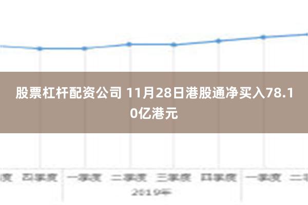 股票杠杆配资公司 11月28日港股通净买入78.10亿港元