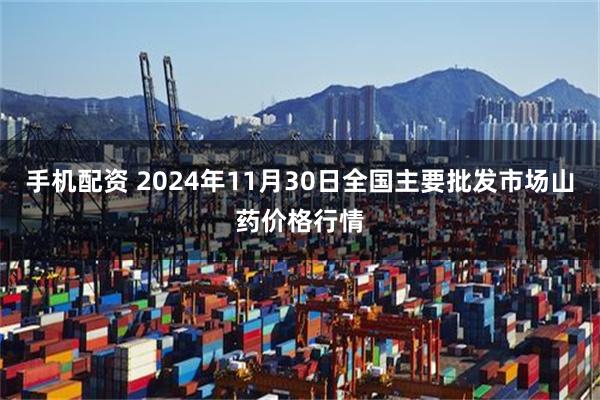 手机配资 2024年11月30日全国主要批发市场山药价格行情