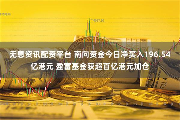 无息资讯配资平台 南向资金今日净买入196.54亿港元 盈富基金获超百亿港元加仓