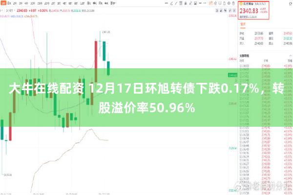 大牛在线配资 12月17日环旭转债下跌0.17%，转股溢价率50.96%