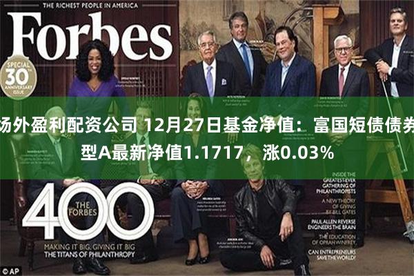 场外盈利配资公司 12月27日基金净值：富国短债债券型A最新净值1.1717，涨0.03%