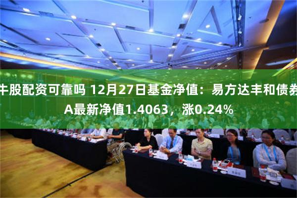 牛股配资可靠吗 12月27日基金净值：易方达丰和债券A最新净值1.4063，涨0.24%