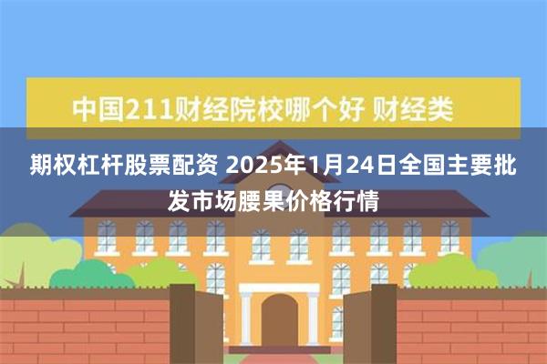 期权杠杆股票配资 2025年1月24日全国主要批发市场腰果价格行情