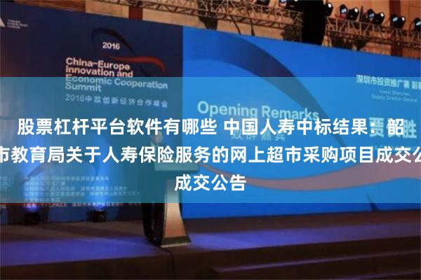 股票杠杆平台软件有哪些 中国人寿中标结果：韶山市教育局关于人寿保险服务的网上超市采购项目成交公告